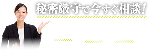 秘密厳守で今すぐ相談!