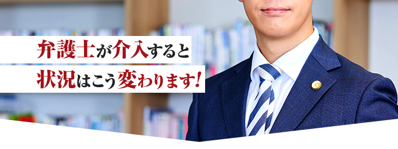 弁護士が介入すると状況はこう変わります!